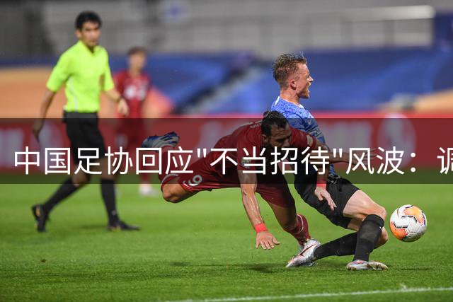 中国足协回应"不当招待"风波：调查未发现违规行为
