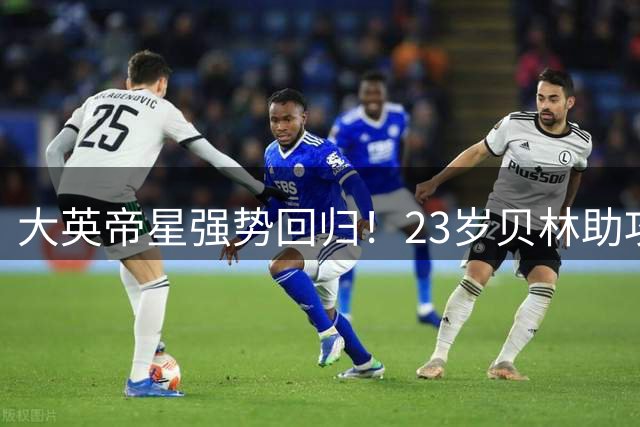 大英帝星强势回归！23岁贝林助攻双响2轮造3球 身价1.6亿攻防俱佳