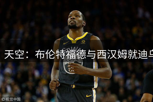 天空：布伦特福德与西汉姆就迪乌夫转会达成协议，总价4000万镑