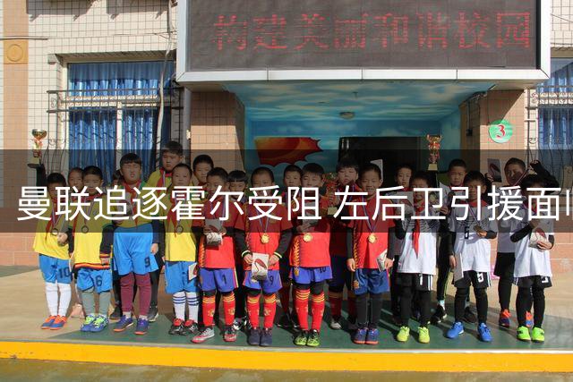 曼联追逐霍尔受阻 左后卫引援面临高价难题