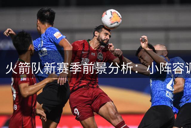 火箭队新赛季前景分析：小阵容调整能否带来大变化