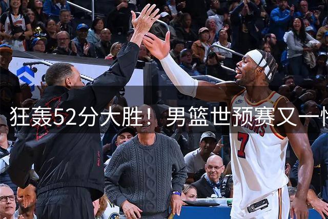 狂轰52分大胜！男篮世预赛又一惨案：中国男篮不用对上他们，属实值得庆幸
