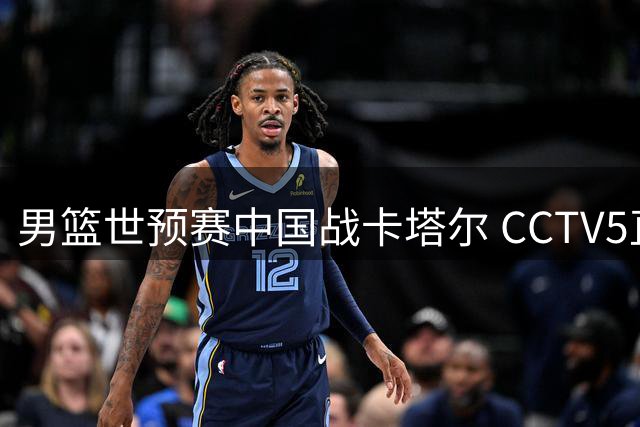 男篮世预赛中国战卡塔尔 CCTV5直播 三大短板或成胜负关键