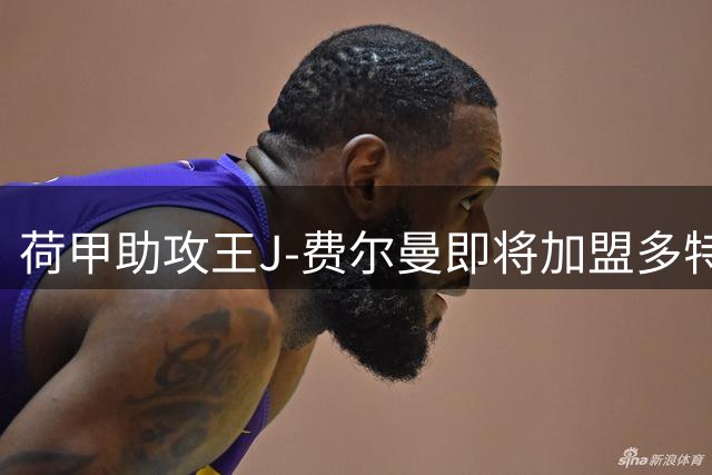 荷甲助攻王J-费尔曼即将加盟多特蒙德