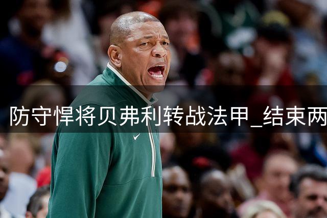 防守悍将贝弗利转战法甲 结束两年NBA空窗期