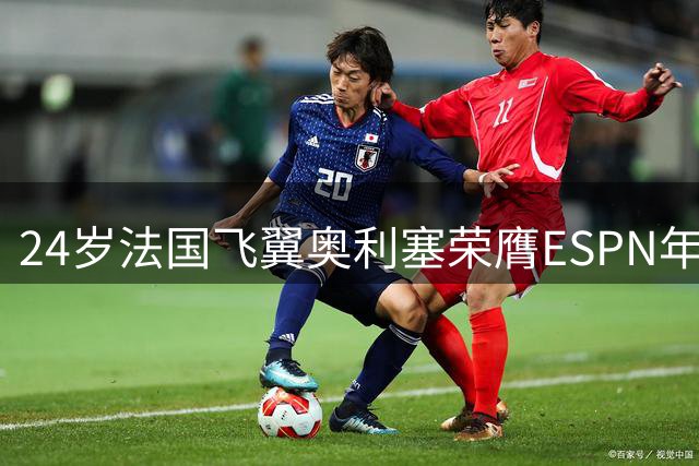 24岁法国飞翼奥利塞荣膺ESPN年度最佳边锋 拜仁新核闪耀足坛